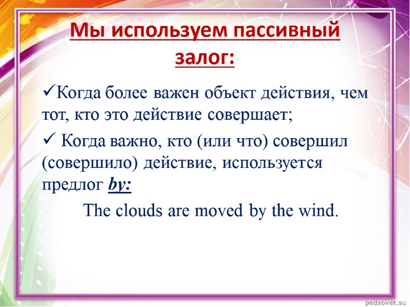 Мы используем пассивный  залог: Когда более важен объект действия, чем тот, кто это
